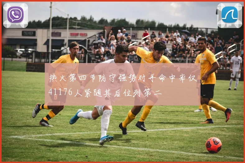 热火第四节防守强势对手命中率仅41176人紧随其后位列第二