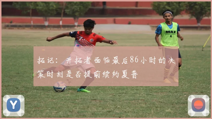 拓记：开拓者面临最后86小时的决策时刻是否提前续约夏普