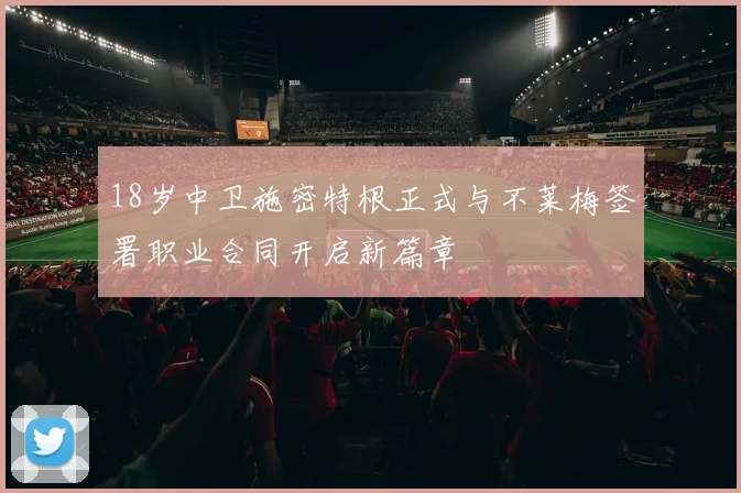18岁中卫施密特根正式与不莱梅签署职业合同开启新篇章