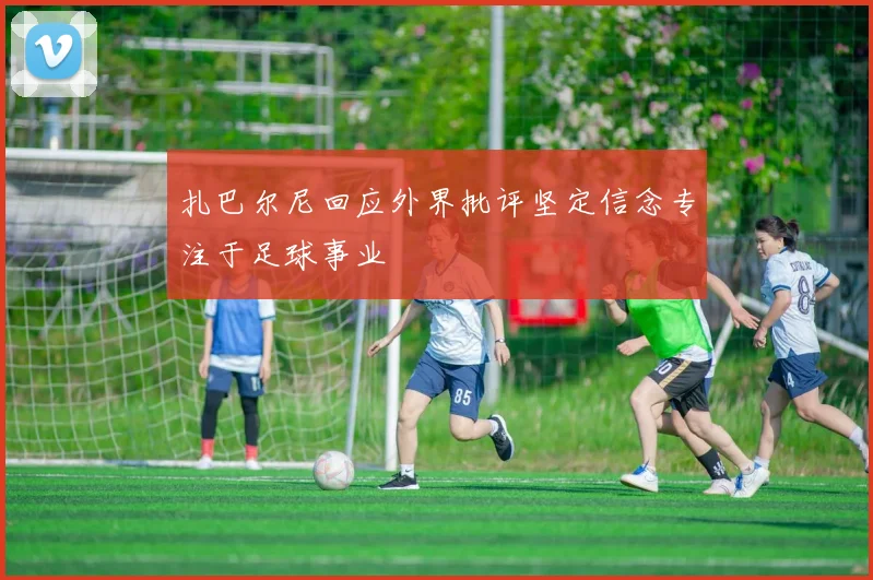 扎巴尔尼回应外界批评坚定信念专注于足球事业